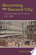 Becoming the second city : Chicago's mass news media, 1833-1898 /