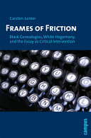 Frames of friction : black genealogies, white hegemony, and the essay as critical intervention /