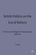 British politics on the eve of reform : the Duke of Wellington's administration, 1828-30 /