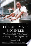 The ultimate engineer : the remarkable life of NASA's visionary leader George M. Low /