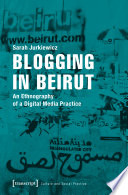 Blogging in Beirut : an ethnography of a digital media practice /