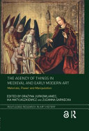 The agency of things in Medieval and early modern art : materials, power and manipulation /