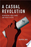 A casual revolution : reinventing video games and their players /