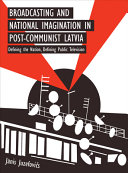 Broadcasting and national imagination in post-communist Latvia : defining the nation, defining public television /