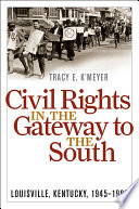 Civil rights in the gateway to the South : Louisville, Kentucky, 1945-1980 /