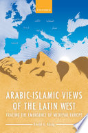 Arabic-Islamic views of the Latin West : tracing the emergence of medieval Europe /