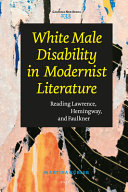 White male disability in modernist literature : reading Lawrence, Hemingway, and Faulkner /