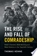 The rise and fall of comradeship : Hitler's soldiers, male bonding and mass violence in the twentieth century /