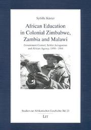 African education in colonial Zimbabwe, Zambia and Malawi : government control, settler antagonism and African agency, 1890-1964 /