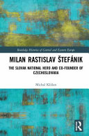 Milan Rastislav S̆tefánik : the Slovak national hero and co-founder of Czechoslovakia /
