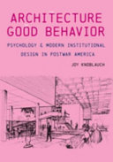 ARCHITECTURE OF GOOD BEHAVIOR : psychology and modern institutional design in postwar america.