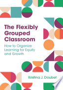 FLEXIBLY GROUPED CLASSROOM;HOW TO ORGANIZE LEARNING FOR EQUITY AND GROWTH