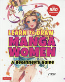 LEARN TO DRAW MANGA WOMEN : a beginner's guide with over 550 illustrations.