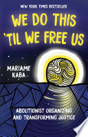We do this 'til we free us : abolitionist organizing and transforming justice /