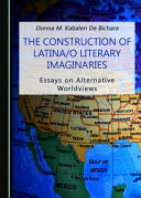 The construction of Latina/o literary imaginaries : essays on alternative worldviews /