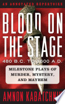 Blood on the stage, 480 B.C. to 1600 A.D : milestone plays of murder, mystery, and mayhem: an annotated repertoire /