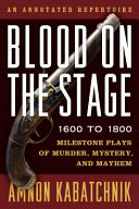 Blood on the stage, 1600 to 1800 : milestone plays of murder, mystery, and mayhem /