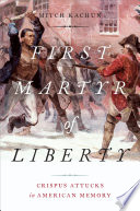 First martyr of liberty : Crispus Attucks in American memory /