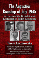 The Augustów Roundup of July 1945 : accounts of the brutal Soviet repression of Polish resistance /