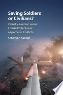 Saving soldiers or civilians? : casualty aversion versus civilian protection in asymmetric conflicts /