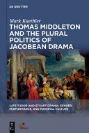 Thomas Middleton and the plural politics of Jacobean drama /