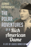 The polar adventures of a rich American dame : a life of Louise Arner Boyd /