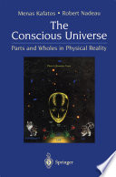 The Conscious Universe : Parts and Wholes in Physical Reality /