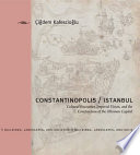 Constantinopolis/Istanbul : cultural encounter, imperial vision, and the construction of the Ottoman capital /