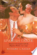The Spanish craze : America's fascination with the Hispanic world, 1779-1939 /