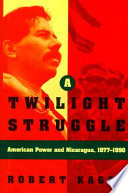 A twilight struggle : American power and Nicaragua, 1977-1990 /