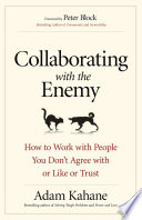 Collaborating with the enemy : how to work with people you don't agree with or like or trust /