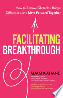 Facilitating breakthrough : how to remove obstacles, bridge differences, and move forward together /