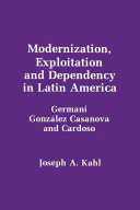 Modernization, exploitation, and dependency in Latin America : Germani, Gonzalez Casanova, and Cardoso /