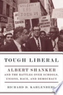 Tough liberal : Albert Shanker and the battles over schools, unions, race, and democracy /