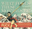 What fools these mortals be! : the story of Puck : America's first and most influential magazine of color political cartoons /