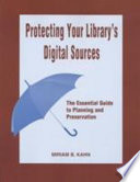 Protecting your library's digital sources : the essential guide to planning and preservation /