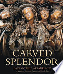 Carved splendor : late Gothic Altarpieces in Southern Germany, Austria and South Tirol /