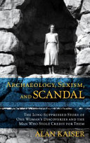 Archaeology, sexism, and scandal : the long-suppressed story of one woman's discoveries and the man who stole credit for them /