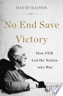No end save victory : how FDR led the nation into war /