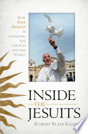 Inside the Jesuits : how Pope Francis is changing the church and the world /