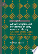 A Post-Exceptionalist Perspective on Early American History : American Wests, Global Wests, and Indian Wars /
