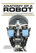 Anatomy of a robot : literature, cinema, and the cultural work of artificial people /