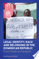 Legal identity, race and belonging in the Dominican Republic : from citizen to foreigner /