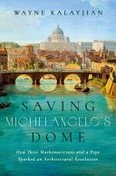Saving Michelangelo's dome : how three mathematicians and a pope sparked an architectural revolution /