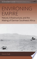 Environing empire : nature, infrastructure, and the making of German Southwest Africa /