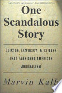 One scandalous story : Clinton, Lewinsky, and thirteen days that tarnished American journalism /