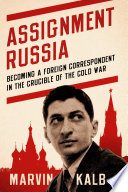 Assignment Russia : becoming a foreign correspondent in the crucible of the Cold War /
