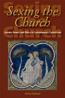 Sexing the church : gender, power, and ethics in contemporary Catholicism /