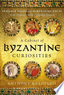 A cabinet of Byzantine curiosities : strange tales and surprising facts from the world's most orthodox empire /