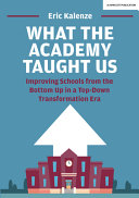 What the academy taught us : improving schools from the bottom up in a top-down transformation era /